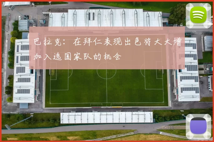巴拉克：在拜仁表现出色将大大增加入选国家队的机会