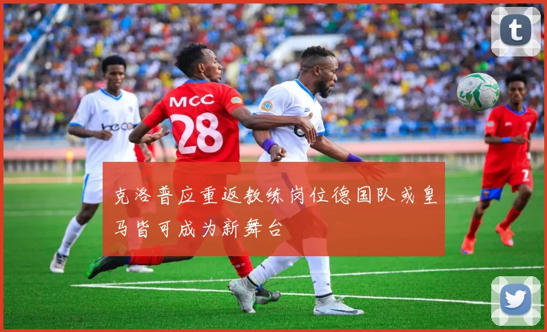 克洛普应重返教练岗位德国队或皇马皆可成为新舞台