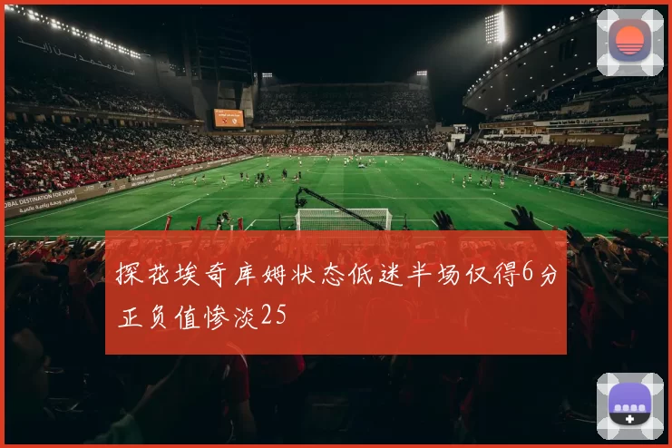 探花埃奇库姆状态低迷半场仅得6分正负值惨淡25