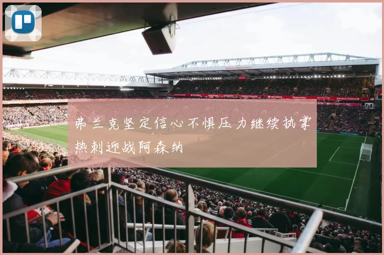 弗兰克坚定信心不惧压力继续执掌热刺迎战阿森纳