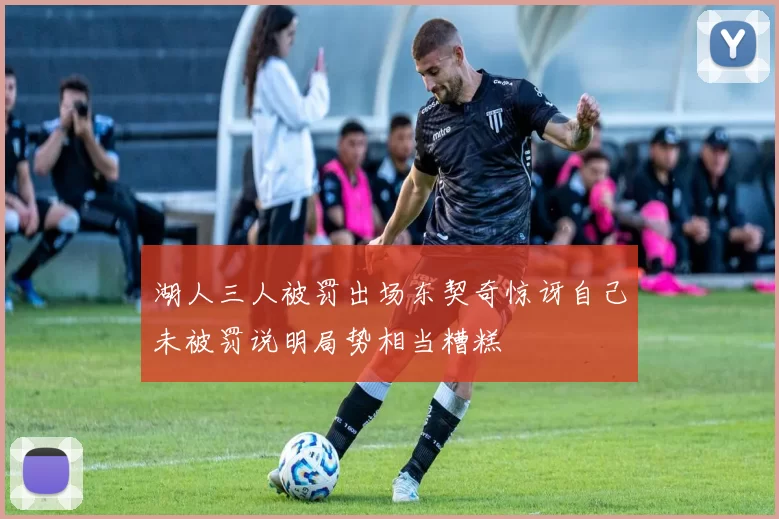 湖人三人被罚出场东契奇惊讶自己未被罚说明局势相当糟糕
