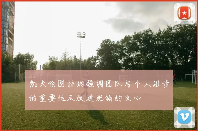 凯夫伦图拉姆强调团队与个人进步的重要性及改进犯错的决心