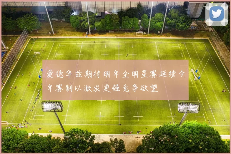 爱德华兹期待明年全明星赛延续今年赛制以激发更强竞争欲望